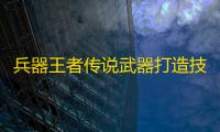 兵器王者传说武器打造技巧攻略